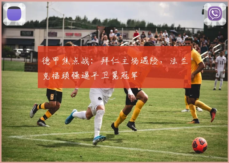 德甲焦点战:拜仁主场遇险,法兰克福顽强逼平卫冕冠军