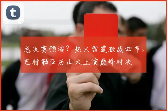 总决赛预演？热火雷霆激战四节，巴特勒亚历山大上演巅峰对决