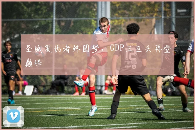 圣城复仇者终圆梦，GDP三巨头再登巅峰