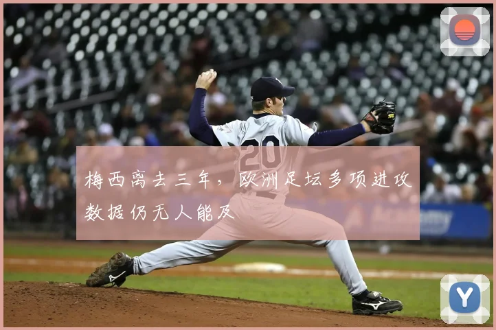 梅西离去三年，欧洲足坛多项进攻数据仍无人能及