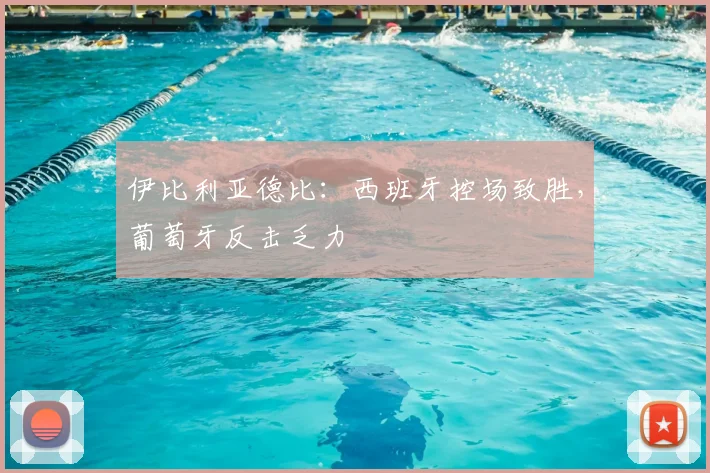 伊比利亚德比：西班牙控场致胜，葡萄牙反击乏力