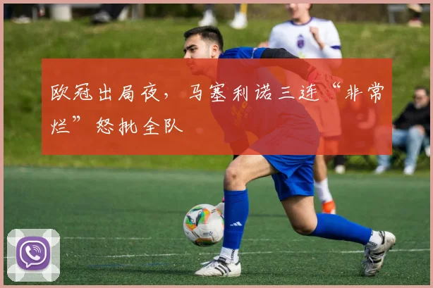 欧冠出局夜，马塞利诺三连“非常烂”怒批全队