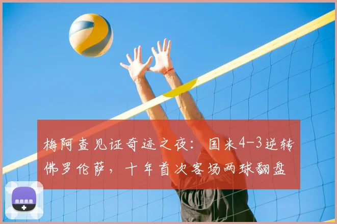 梅阿查见证奇迹之夜：国米4-3逆转佛罗伦萨，十年首次客场两球翻盘