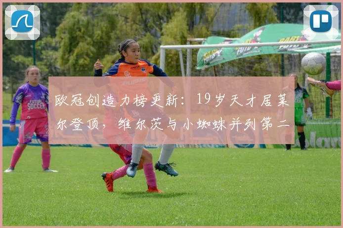 欧冠创造力榜更新：19岁天才居莱尔登顶，维尔茨与小蜘蛛并列第二