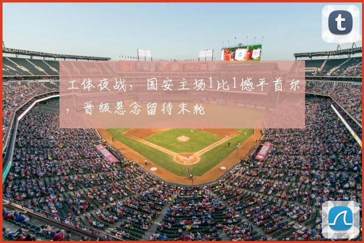 工体夜战，国安主场1比1憾平首尔，晋级悬念留待末轮