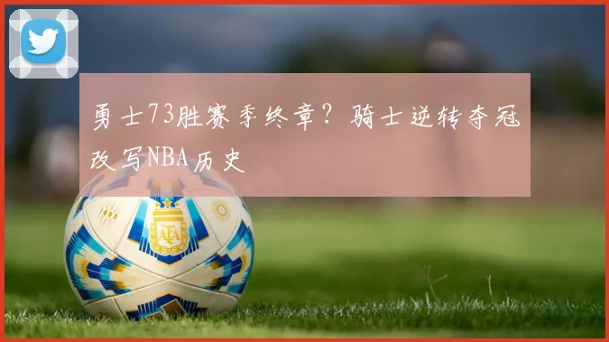勇士73胜赛季终章?骑士逆转夺冠改写NBA历史