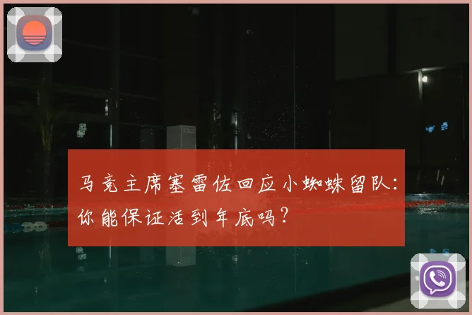 马竞主席塞雷佐回应小蜘蛛留队：你能保证活到年底吗？